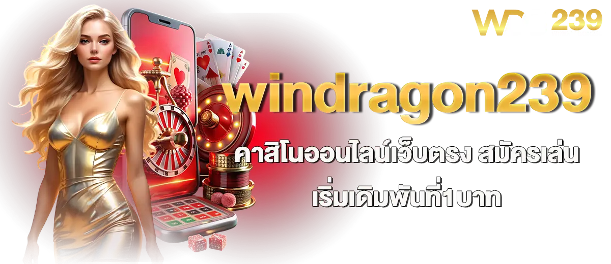 windragon239 คาสิโนออนไลน์เว็บตรง สมัครเล่นเริ่มเดิมพันที่1บาท