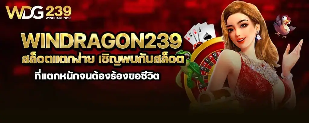 windragon239 สล็อตแตกง่าย เชิญพบกับสล็อตที่แตกหนักจนต้องร้องขอชีวิต