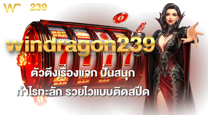 windragon239 ตัวตึงเรื่องแจก ปั่นสนุกกำไรทะลัก รวยไวแบบติดสปีด